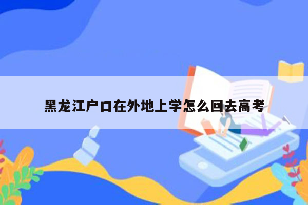 黑龙江户口在外地上学怎么回去高考