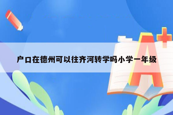 户口在德州可以往齐河转学吗小学一年级