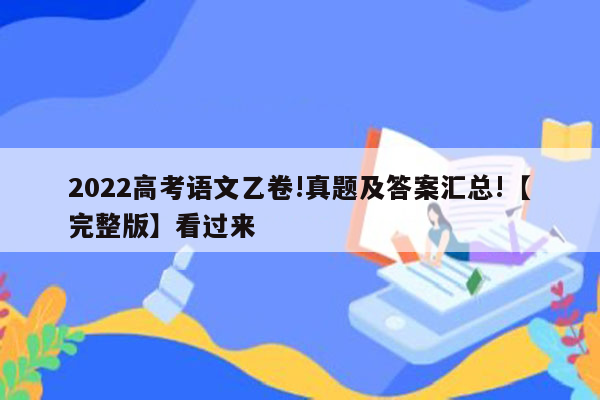 2022高考语文乙卷!真题及答案汇总!【完整版】看过来