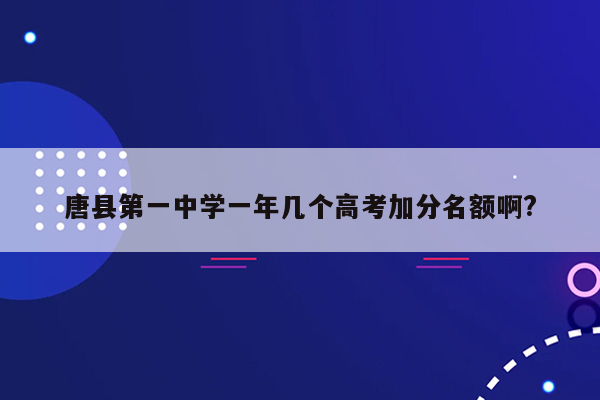 唐县第一中学一年几个高考加分名额啊?