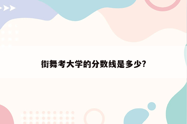 街舞考大学的分数线是多少?