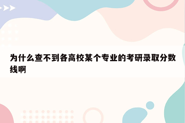 为什么查不到各高校某个专业的考研录取分数线啊