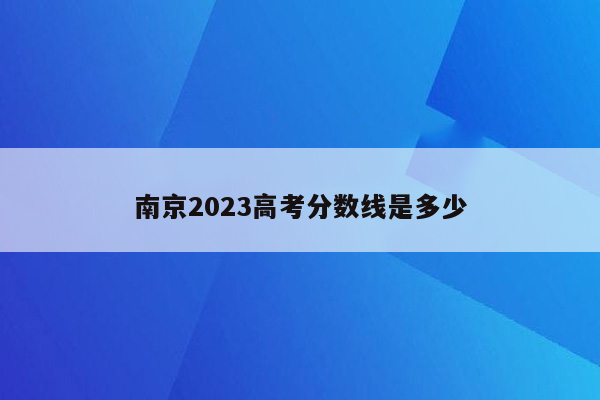 南京2023高考分数线是多少