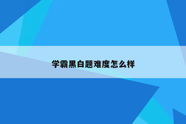 学霸黑白题难度怎么样