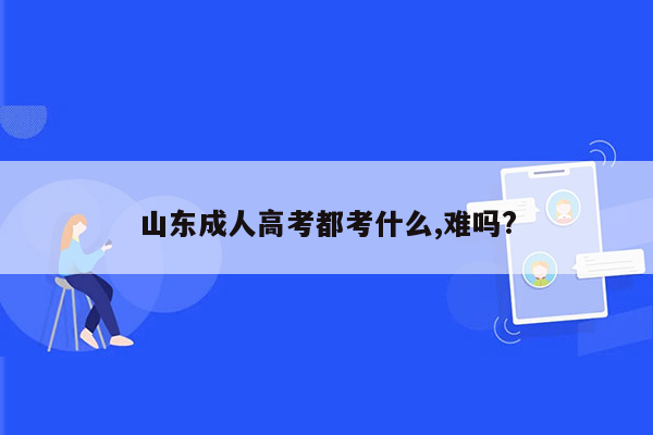 山东成人高考都考什么,难吗?