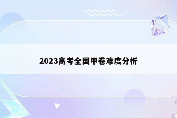 2023高考全国甲卷难度分析