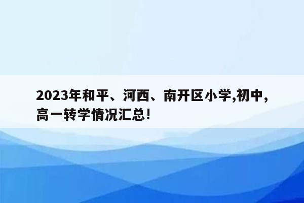 2023年和平、河西、南开区小学,初中,高一转学情况汇总!