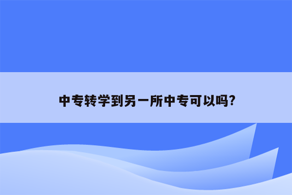 中专转学到另一所中专可以吗?