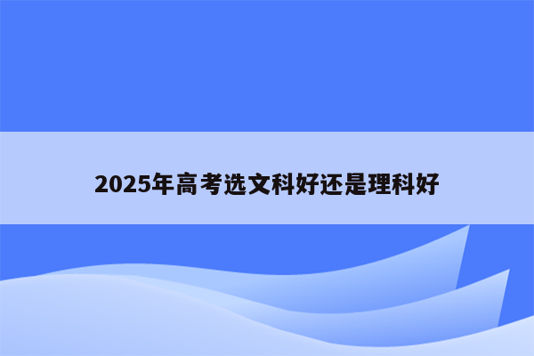 2025年高考选文科好还是理科好