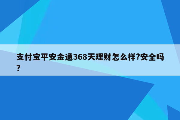 支付宝平安金通368天理财怎么样?安全吗?