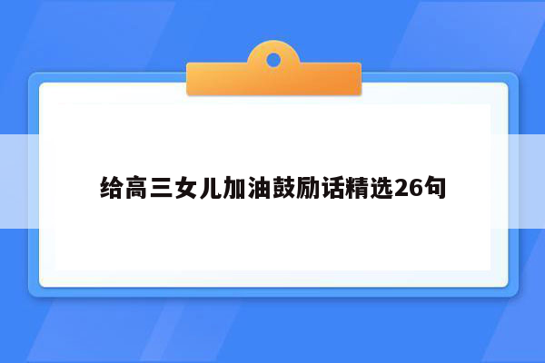 给高三女儿加油鼓励话精选26句