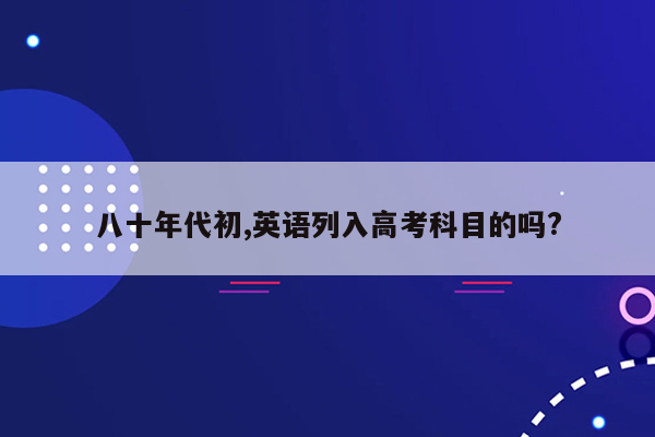 八十年代初,英语列入高考科目的吗?