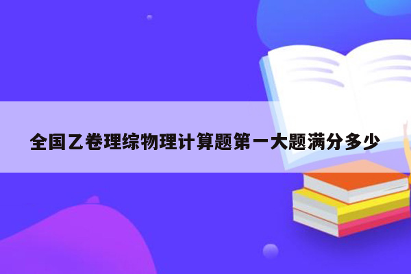 全国乙卷理综物理计算题第一大题满分多少