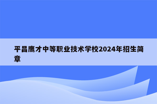 平昌鹰才中等职业技术学校2024年招生简章