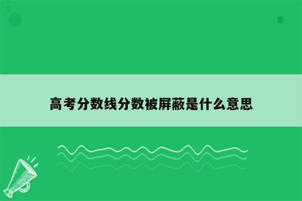 高考分数线分数被屏蔽是什么意思