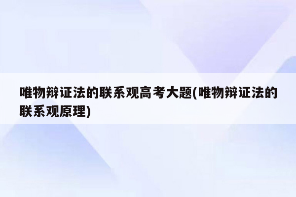 唯物辩证法的联系观高考大题(唯物辩证法的联系观原理)