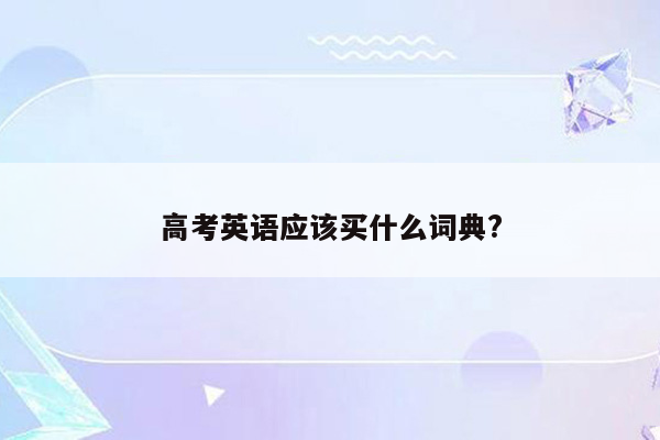 高考英语应该买什么词典?