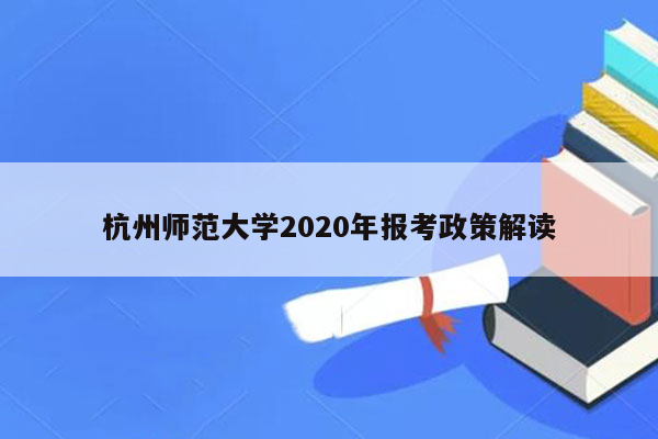 杭州师范大学2020年报考政策解读