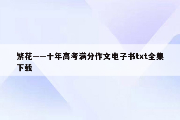 繁花——十年高考满分作文电子书txt全集下载