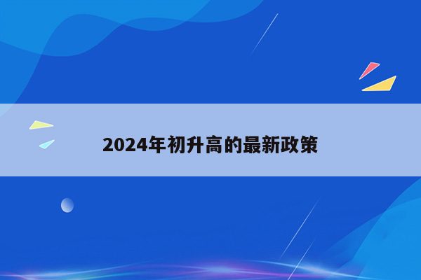 2024年初升高的最新政策