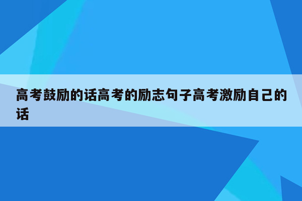 高考鼓励的话高考的励志句子高考激励自己的话