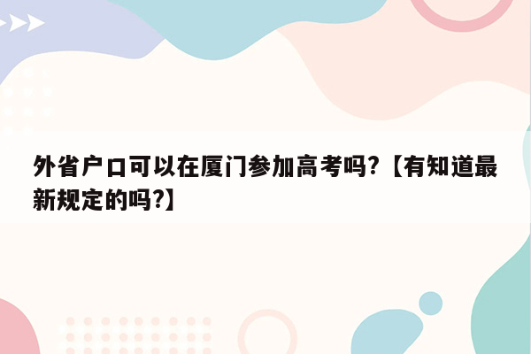 外省户口可以在厦门参加高考吗?【有知道最新规定的吗?】