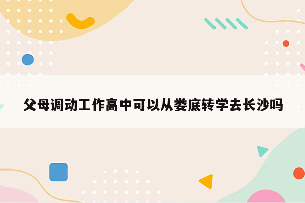 父母调动工作高中可以从娄底转学去长沙吗