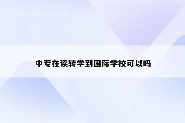 中专在读转学到国际学校可以吗