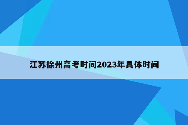 江苏徐州高考时间2023年具体时间