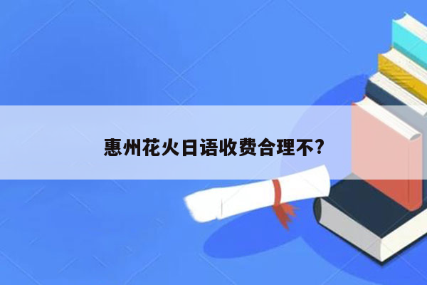 惠州花火日语收费合理不?