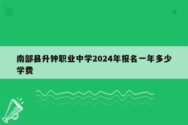 南部县升钟职业中学2024年报名一年多少学费