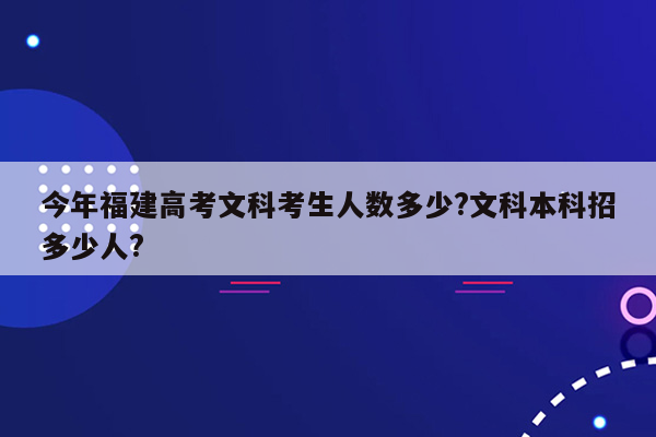 今年福建高考文科考生人数多少?文科本科招多少人?