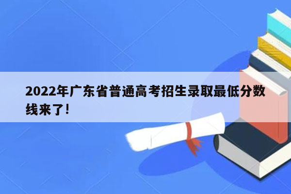 2022年广东省普通高考招生录取最低分数线来了!