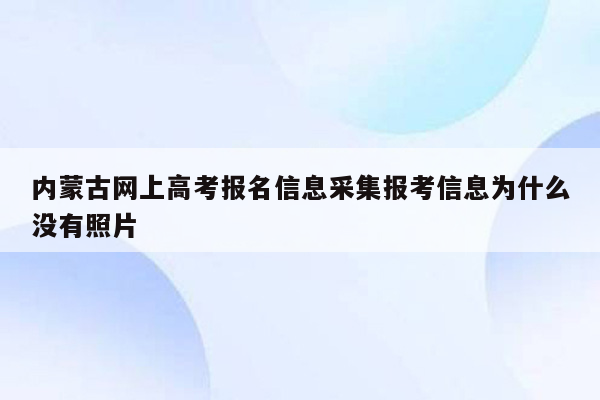 内蒙古网上高考报名信息采集报考信息为什么没有照片