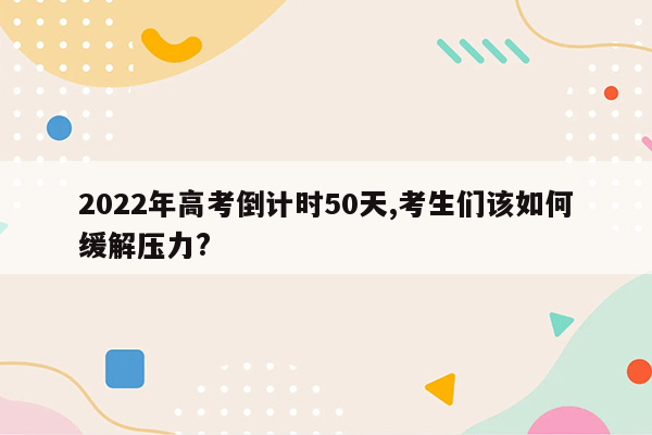 2022年高考倒计时50天,考生们该如何缓解压力?