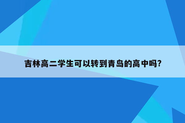 吉林高二学生可以转到青岛的高中吗?