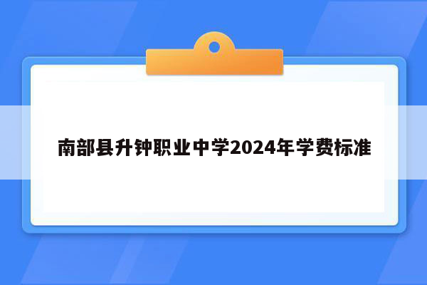 南部县升钟职业中学2024年学费标准