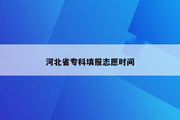 河北省专科填报志愿时间