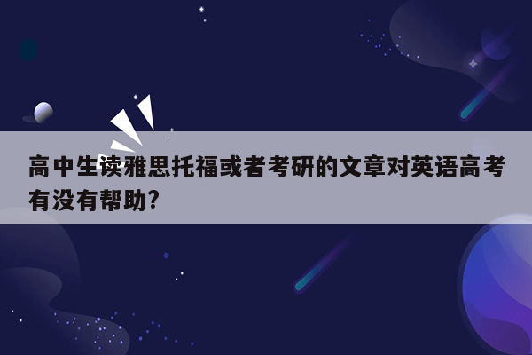 高中生读雅思托福或者考研的文章对英语高考有没有帮助?