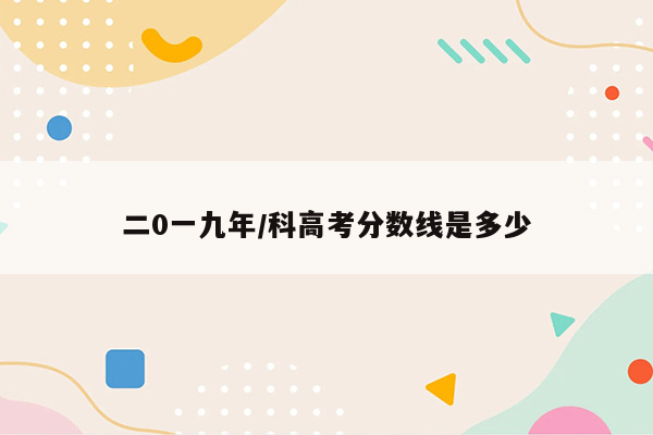 二0一九年/科高考分数线是多少