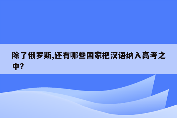 除了俄罗斯,还有哪些国家把汉语纳入高考之中?