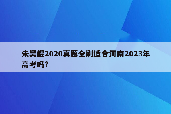 朱昊鲲2020真题全刷适合河南2023年高考吗?