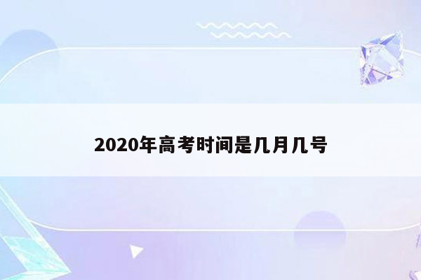 2020年高考时间是几月几号