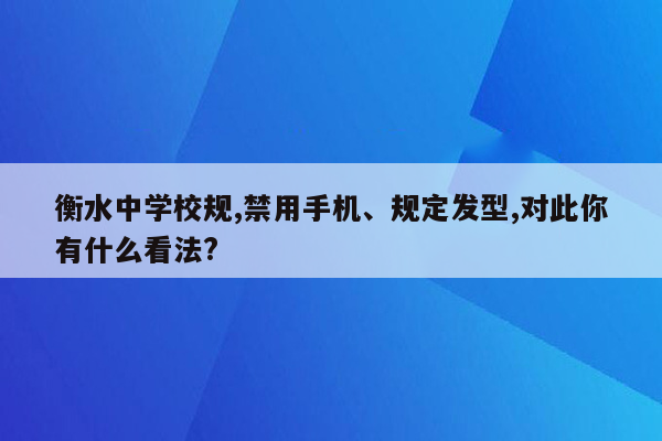 衡水中学校规,禁用手机、规定发型,对此你有什么看法?