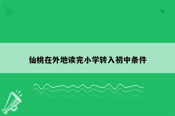 仙桃在外地读完小学转入初中条件