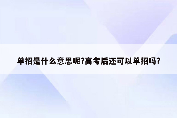 单招是什么意思呢?高考后还可以单招吗?