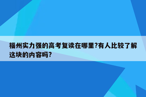 福州实力强的高考复读在哪里?有人比较了解这块的内容吗?