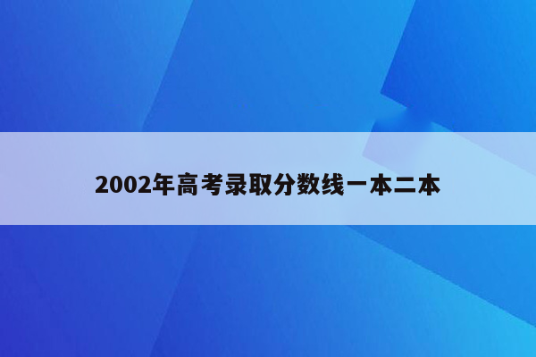 2002年高考录取分数线一本二本