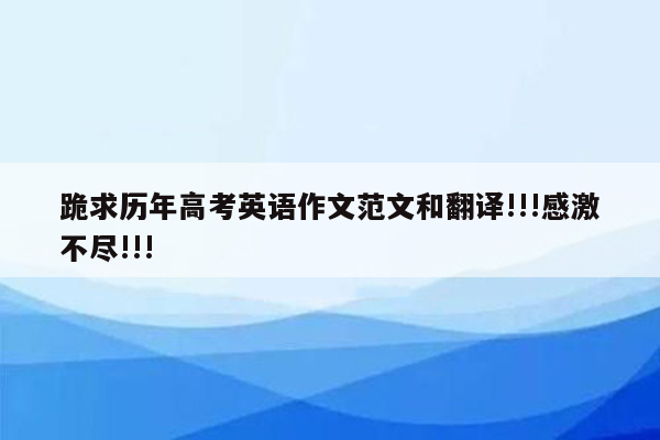 跪求历年高考英语作文范文和翻译!!!感激不尽!!!