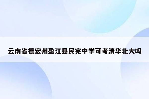 云南省德宏州盈江县民完中学可考清华北大吗